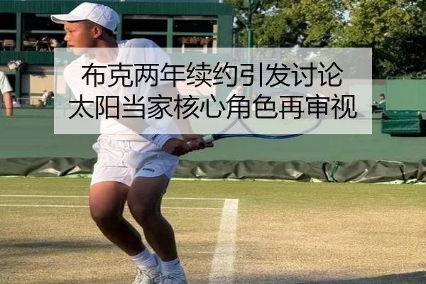 布克两年续约引发讨论 太阳当家核心角色再审视