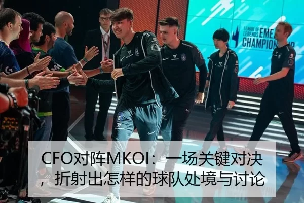 CFO对阵MKOI：一场关键对决，折射出怎样的球队处境与讨论